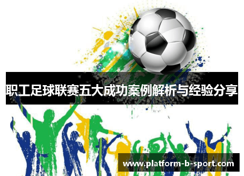 职工足球联赛五大成功案例解析与经验分享 职工足球联赛五大成功案例解析与经验分享