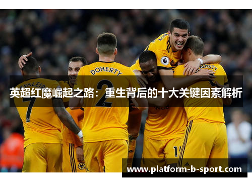 英超红魔崛起之路:重生背后的十大关键因素解析 英超红魔崛起之路:重生背后的十大关键因素解析