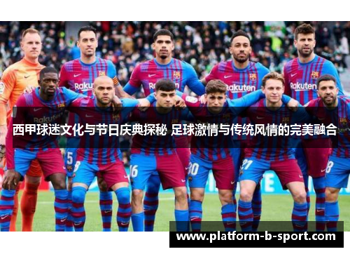 西甲球迷文化与节日庆典探秘 足球激情与传统风情的完美融合 西甲球迷文化与节日庆典探秘 足球激情与传统风情的完美融合