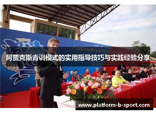 阿贾克斯青训模式的实用指导技巧与实践经验分享 阿贾克斯青训模式的实用指导技巧与实践经验分享