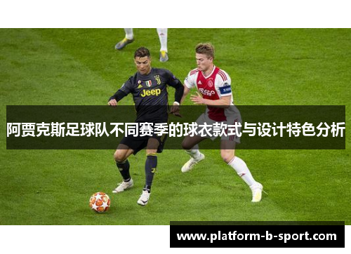 阿贾克斯足球队不同赛季的球衣款式与设计特色分析