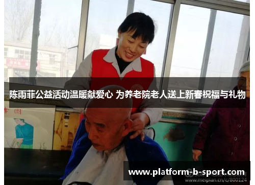 陈雨菲公益活动温暖献爱心 为养老院老人送上新春祝福与礼物