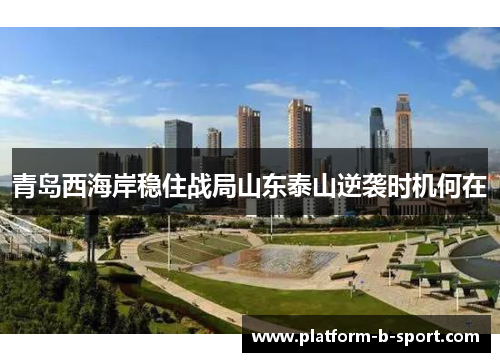青岛西海岸稳住战局山东泰山逆袭时机何在 青岛西海岸稳住战局山东泰山逆袭时机何在