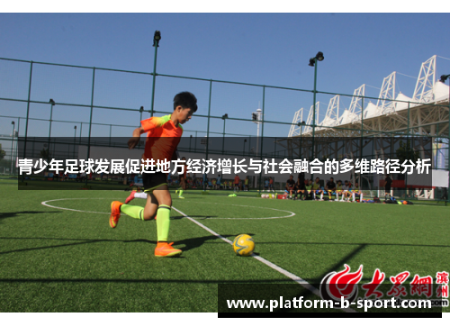 青少年足球发展促进地方经济增长与社会融合的多维路径分析 青少年足球发展促进地方经济增长与社会融合的多维路径分析