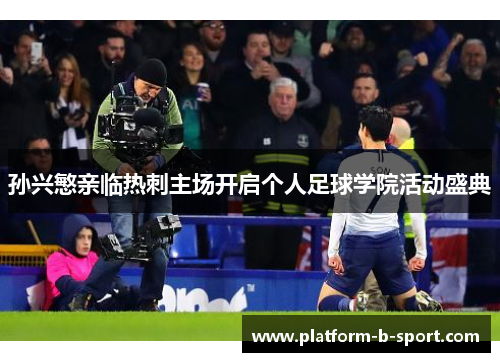 孙兴慜亲临热刺主场开启个人足球学院活动盛典