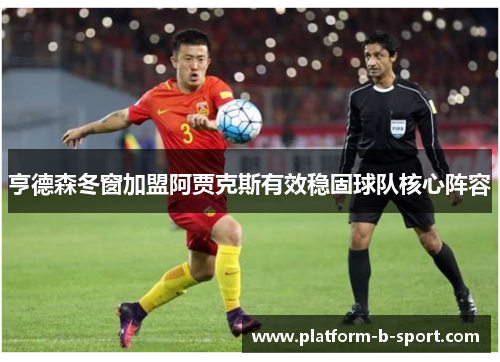 亨德森冬窗加盟阿贾克斯有效稳固球队核心阵容