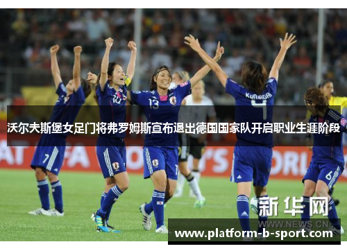 沃尔夫斯堡女足门将弗罗姆斯宣布退出德国国家队开启职业生涯阶段 沃尔夫斯堡女足门将弗罗姆斯宣布退出德国国家队开启职业生涯阶段