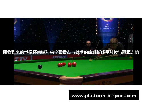即将到来的世俱杯关键对决全面看点与战术前瞻解析球星对位与冠军走势 即将到来的世俱杯关键对决全面看点与战术前瞻解析球星对位与冠军走势
