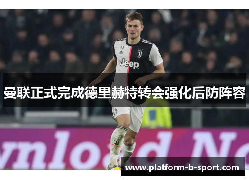 曼联正式完成德里赫特转会强化后防阵容
